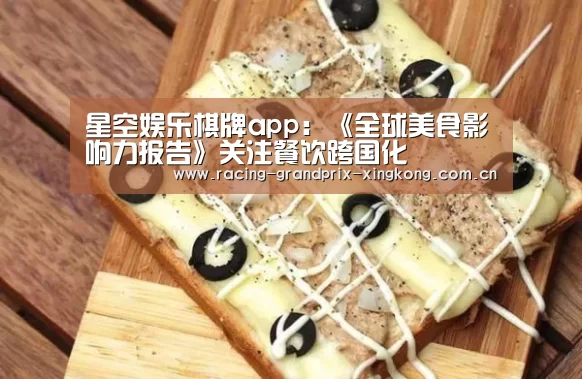 星空娱乐棋牌app:《全球美食影响力报告》关注餐饮跨国化(图1) 星空娱乐棋牌app