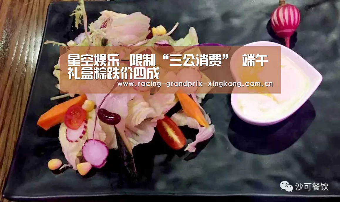 星空娱乐-限制“三公消费” 端午礼盒粽跌价四成(图4) 星空娱乐棋牌app