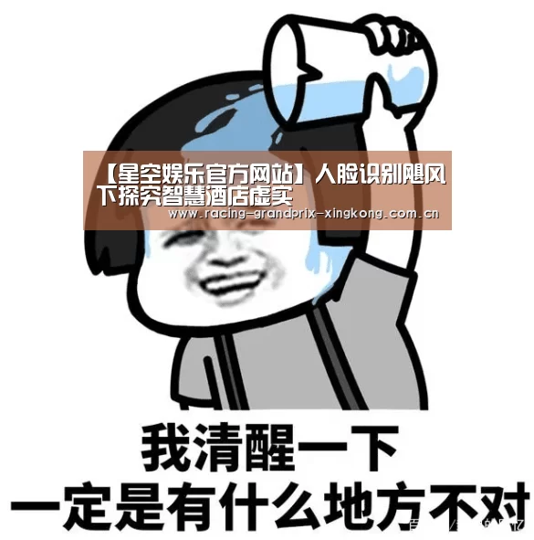 【星空娱乐官方网站】人脸识别飓风下探究智慧酒店虚实(图2) 星空娱乐