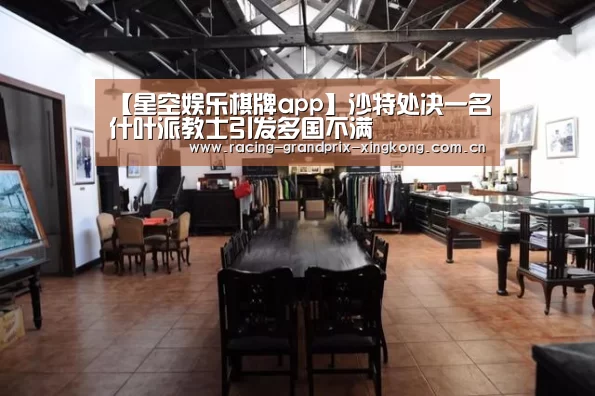 【星空娱乐棋牌app】沙特处决一名什叶派教士引发多国不满(图1) 星空娱乐
