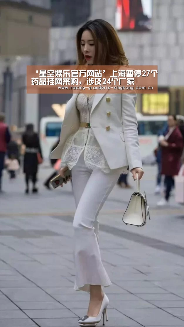 ‘星空娱乐官方网站’上海暂停27个药品挂网采购,涉及24个厂家(图1) 星空娱乐